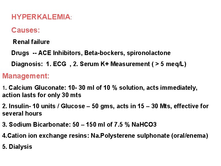 HYPERKALEMIA: Causes: Renal failure Drugs -- ACE Inhibitors, Beta-bockers, spironolactone Diagnosis: 1. ECG ,