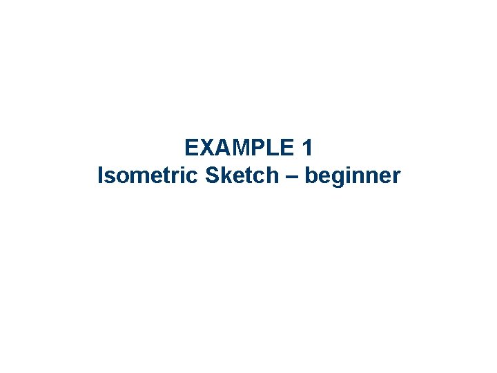 EXAMPLE 1 Isometric Sketch – beginner 