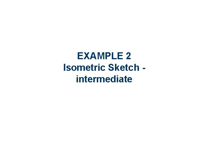 EXAMPLE 2 Isometric Sketch intermediate EXAMPLE 2 Isometric Sketch intermediate