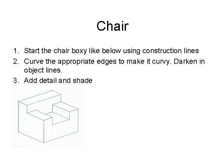 Chair 1. Start the chair boxy like below using construction lines 2. Curve the Chair 1. Start the chair boxy like below using construction lines 2. Curve the