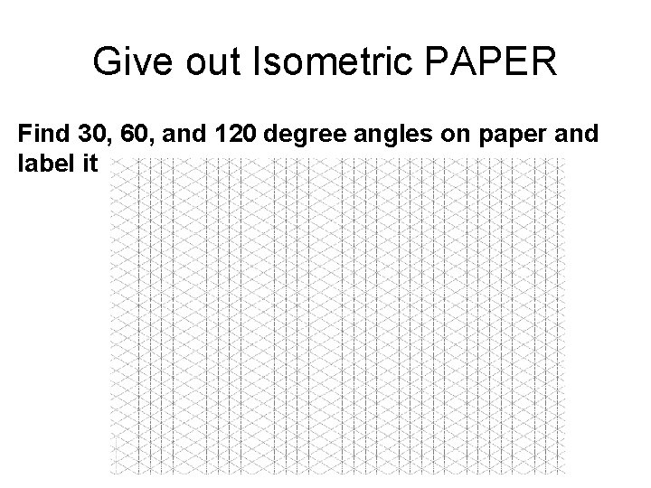 Give out Isometric PAPER Find 30, 60, and 120 degree angles on paper and