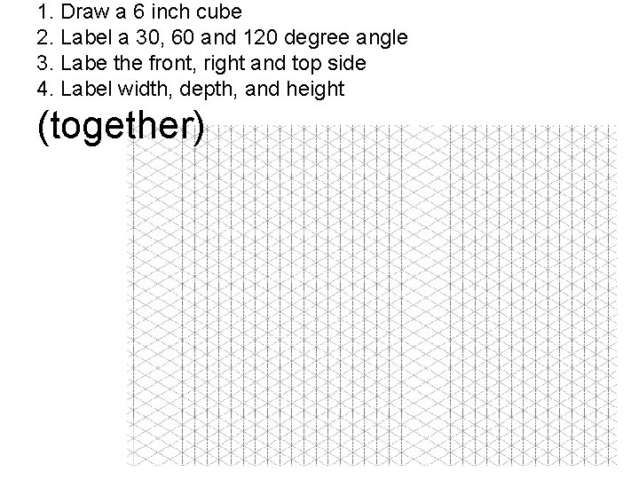 1. Draw a 6 inch cube 2. Label a 30, 60 and 120 degree
