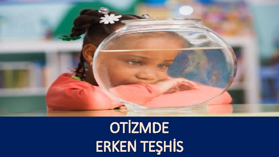 OTİZMDE ERKEN TEŞHİS 