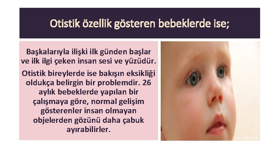 Otistik özellik gösteren bebeklerde ise; Başkalarıyla ilişki ilk günden başlar ve ilk ilgi çeken