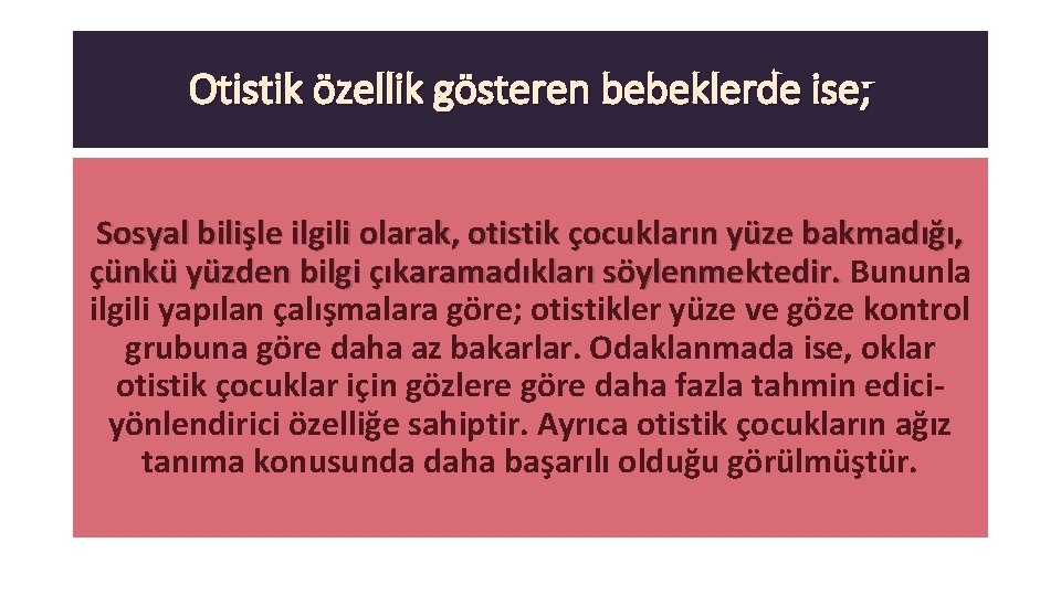 Otistik özellik gösteren bebeklerde ise; Sosyal bilişle ilgili olarak, otistik çocukların yüze bakmadığı, çünkü