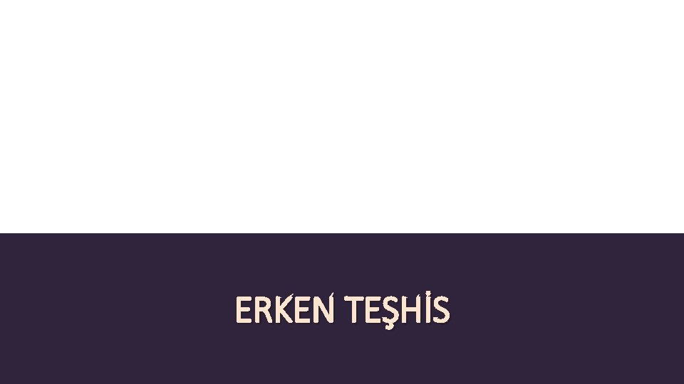 ERKEN TEŞHİS 