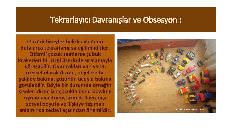 Tekrarlayıcı Davranışlar ve Obsesyon : Otizmli bireyler belirli eylemleri defalarca tekrarlamaya eğilimlidirler. Otizmli çocuk