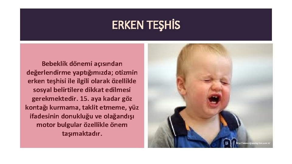 ERKEN TEŞHİS Bebeklik dönemi açısından değerlendirme yaptığımızda; otizmin erken teşhisi ile ilgili olarak özellikle