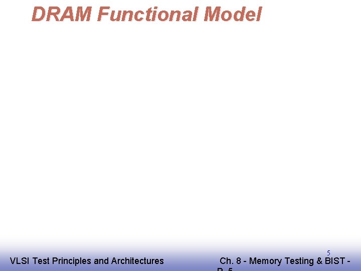 DRAM Functional Model EE 141 VLSI Test Principles and Architectures 5 Ch. 8 -