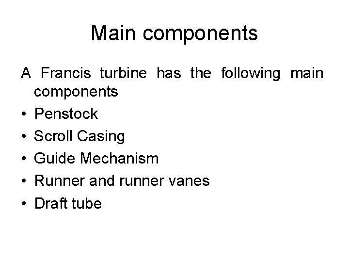 Main components A Francis turbine has the following main components • Penstock • Scroll Main components A Francis turbine has the following main components • Penstock • Scroll