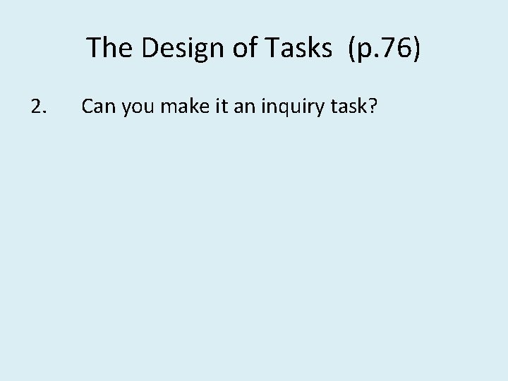 The Design of Tasks (p. 76) 2. Can you make it an inquiry task?