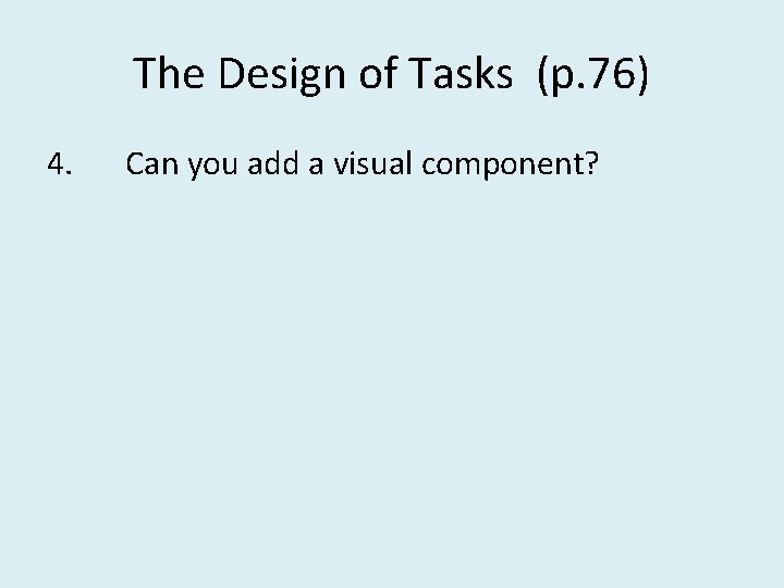 The Design of Tasks (p. 76) 4. Can you add a visual component? 