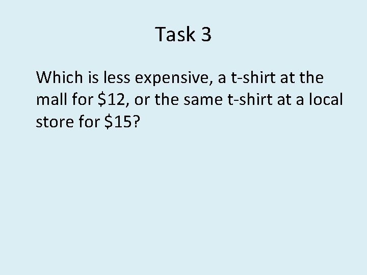 Task 3 Which is less expensive, a t-shirt at the mall for $12, or