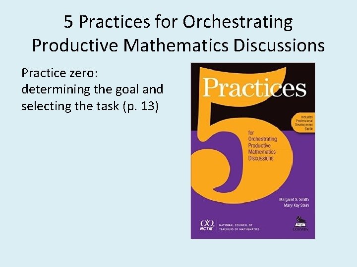 5 Practices for Orchestrating Productive Mathematics Discussions Practice zero: determining the goal and selecting