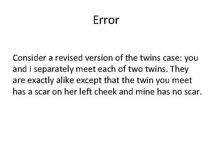 Error Consider a revised version of the twins case: you and I separately meet