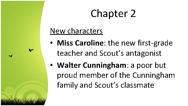 Chapter 2 New characters • Miss Caroline: the new first-grade teacher and Scout’s antagonist