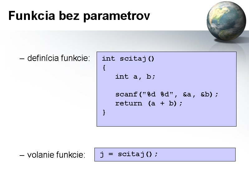 Funkcia bez parametrov – definícia funkcie: int scitaj() { int a, b; scanf("%d %d",