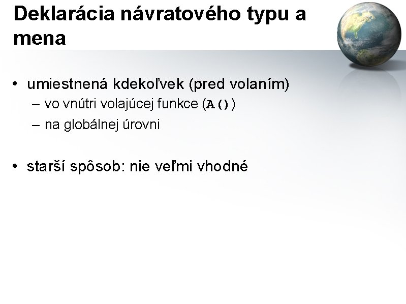 Deklarácia návratového typu a mena • umiestnená kdekoľvek (pred volaním) – vo vnútri volajúcej