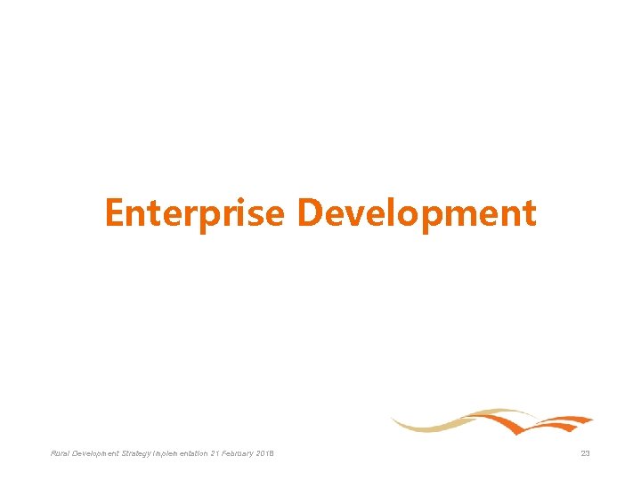 Enterprise Development Rural Development Strategy Implementation 21 February 2018 23 