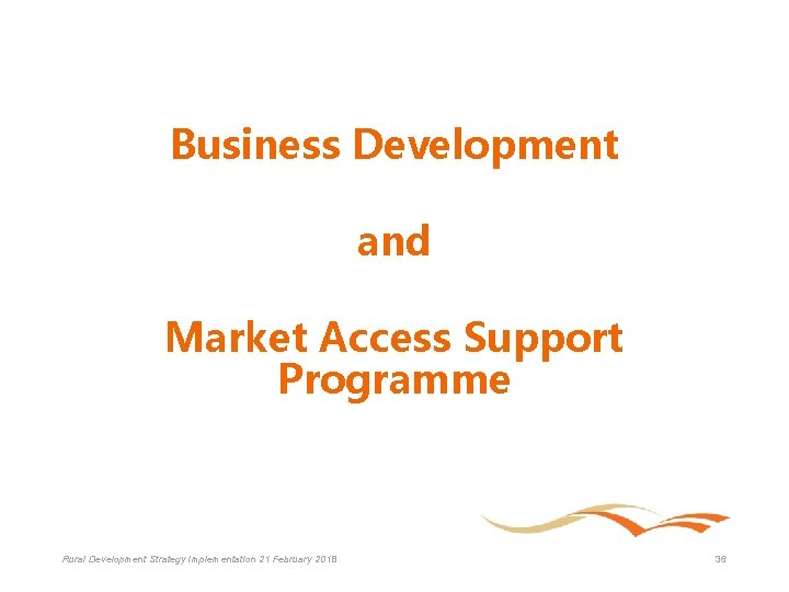 Business Development and Market Access Support Programme Rural Development Strategy Implementation 21 February 2018