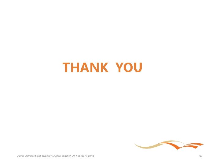 THANK YOU Rural Development Strategy Implementation 21 February 2018 59 