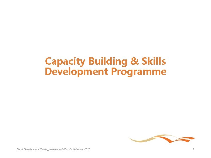 Capacity Building & Skills Development Programme Rural Development Strategy Implementation 21 February 2018 9