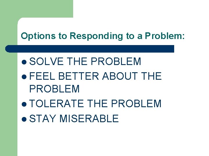 Options to Responding to a Problem: l SOLVE THE PROBLEM l FEEL BETTER ABOUT