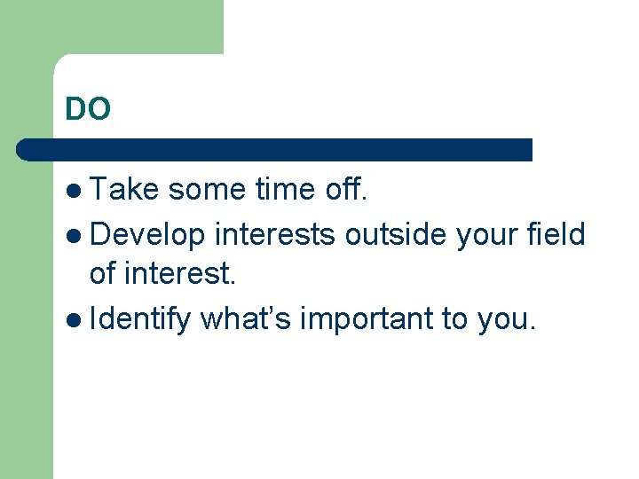 DO l Take some time off. l Develop interests outside your field of interest.