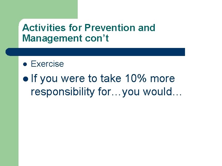 Activities for Prevention and Management con’t l Exercise l If you were to take