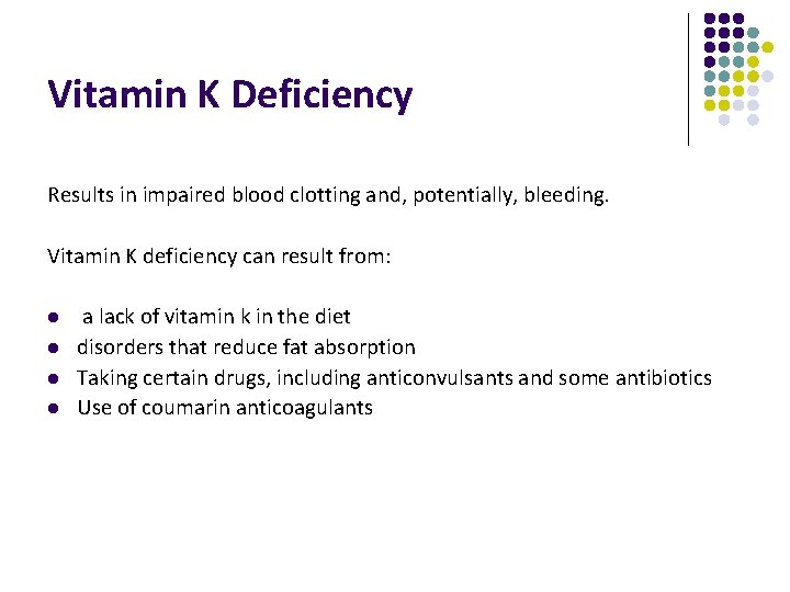 Vitamin K Deficiency Results in impaired blood clotting and, potentially, bleeding. Vitamin K deficiency