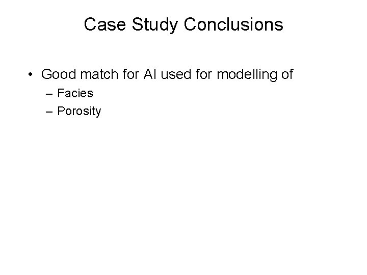 Case Study Conclusions • Good match for AI used for modelling of – Facies