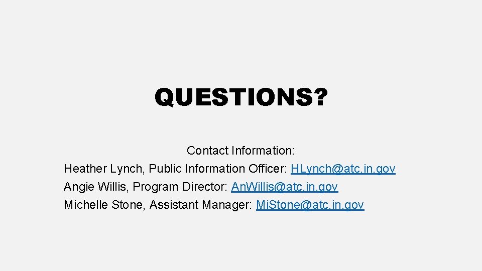 QUESTIONS? Contact Information: Heather Lynch, Public Information Officer: HLynch@atc. in. gov Angie Willis, Program