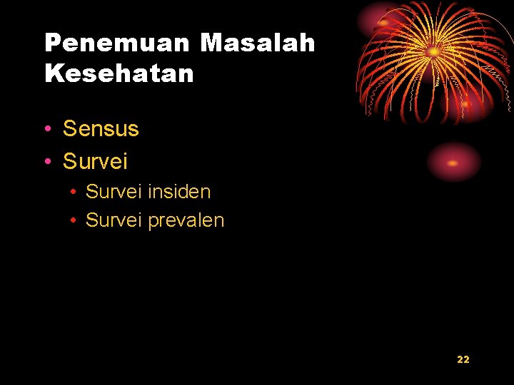 Penemuan Masalah Kesehatan • Sensus • Survei insiden • Survei prevalen 22 