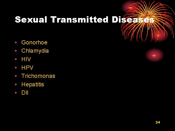 Sexual Transmitted Diseases • • Gonorhoe Chlamydia HIV HPV Trichomonas Hepatitis Dll 24 