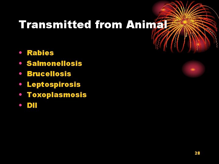 Transmitted from Animal • • • Rabies Salmonellosis Brucellosis Leptospirosis Toxoplasmosis Dll 28 