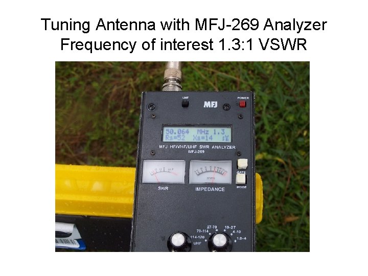 Tuning Antenna with MFJ-269 Analyzer Frequency of interest 1. 3: 1 VSWR 