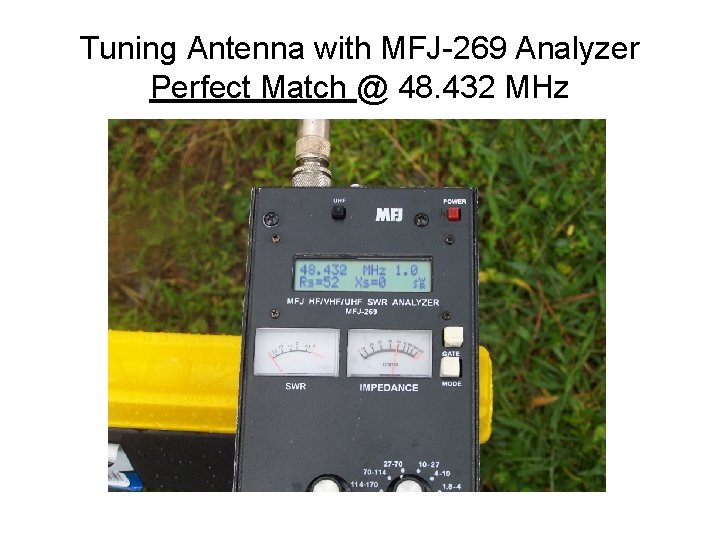 Tuning Antenna with MFJ-269 Analyzer Perfect Match @ 48. 432 MHz 