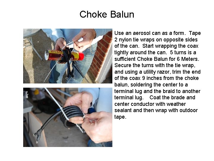 Choke Balun Use an aerosol can as a form. Tape 2 nylon tie wraps