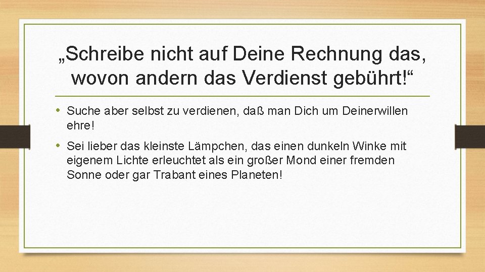 „Schreibe nicht auf Deine Rechnung das, wovon andern das Verdienst gebührt!“ • Suche aber