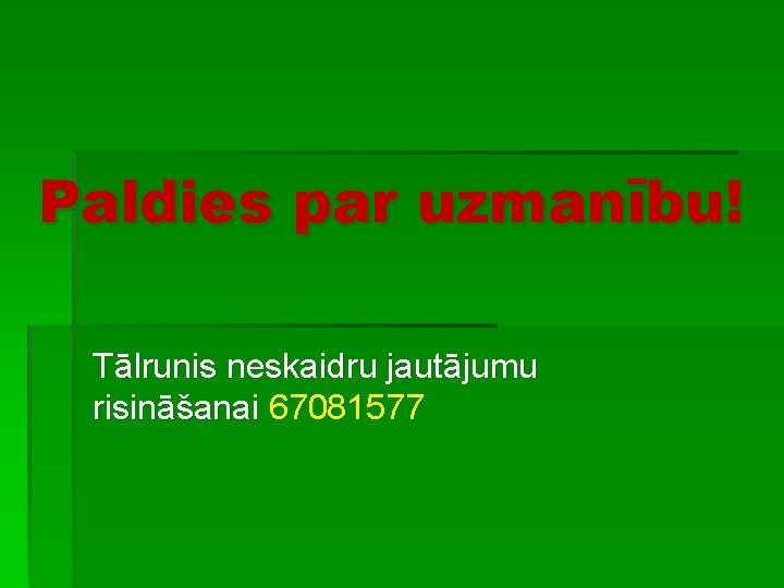 Paldies par uzmanību! Tālrunis neskaidru jautājumu risināšanai 67081577 