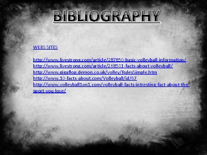 BIBLIOGRAPHY WEBS SITES http: //www. livestrong. com/article/287850 -basic-volleyball-information/ http: //www. livestrong. com/article/268531 -facts-about-volleyball/ http: