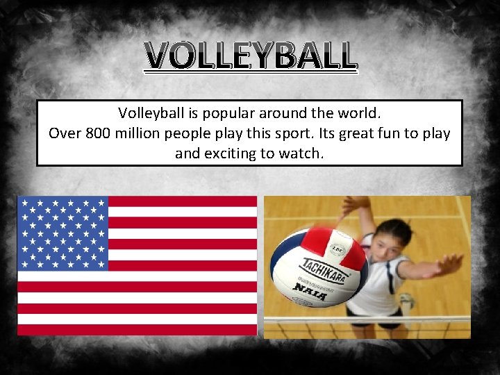VOLLEYBALL Volleyball is popular around the world. Over 800 million people play this sport.