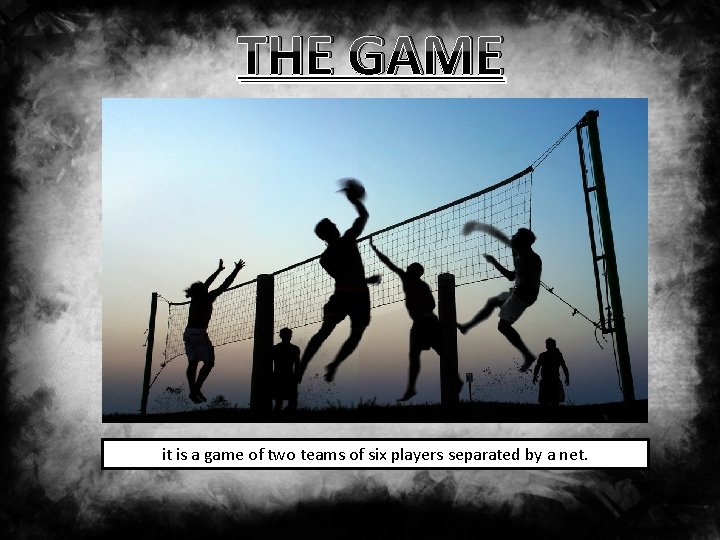 THE GAME it is a game of two teams of six players separated by