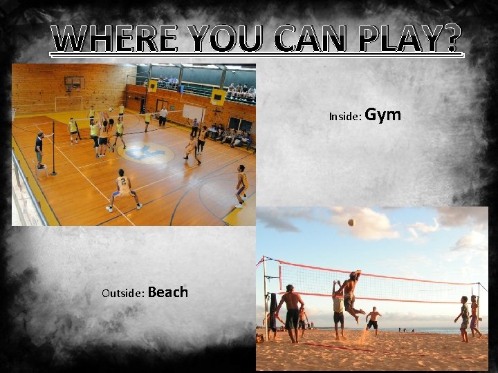 WHERE YOU CAN PLAY? Inside: Gym Outside: Beach 