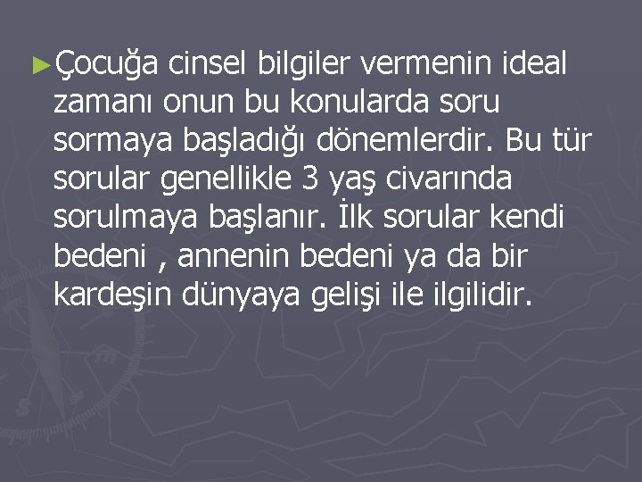 ►Çocuğa cinsel bilgiler vermenin ideal zamanı onun bu konularda soru sormaya başladığı dönemlerdir. Bu