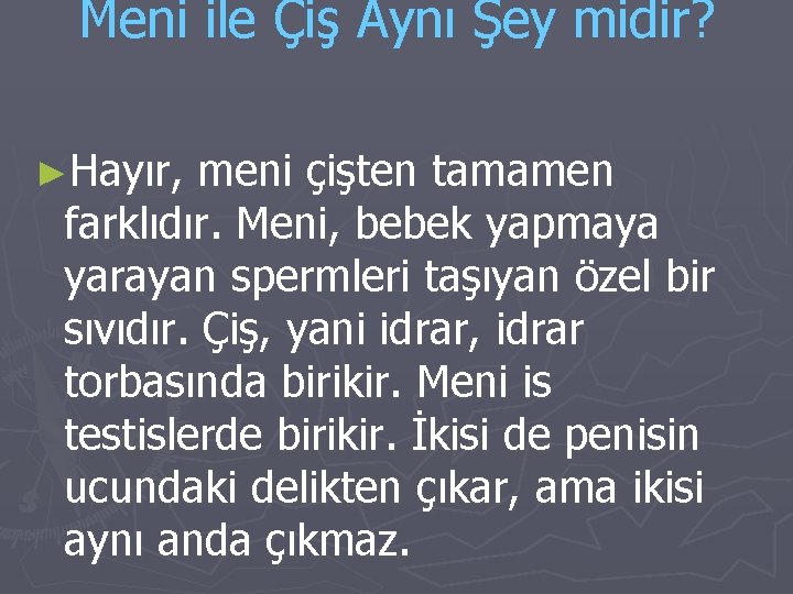 Meni ile Çiş Aynı Şey midir? ►Hayır, meni çişten tamamen farklıdır. Meni, bebek yapmaya