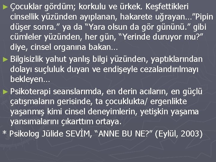 ► Çocuklar gördüm; korkulu ve ürkek. Keşfettikleri cinsellik yüzünden ayıplanan, hakarete uğrayan…”Pipin düşer sonra.