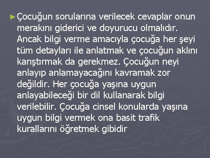 ► Çocuğun sorularına verilecek cevaplar onun merakını giderici ve doyurucu olmalıdır. Ancak bilgi verme