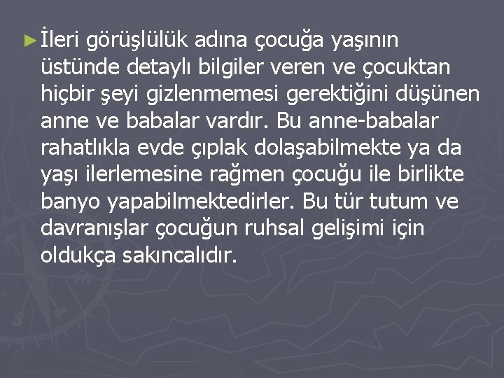 ► İleri görüşlülük adına çocuğa yaşının üstünde detaylı bilgiler veren ve çocuktan hiçbir şeyi