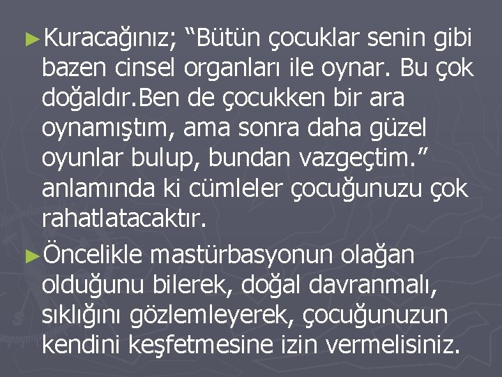 ►Kuracağınız; “Bütün çocuklar senin gibi bazen cinsel organları ile oynar. Bu çok doğaldır. Ben